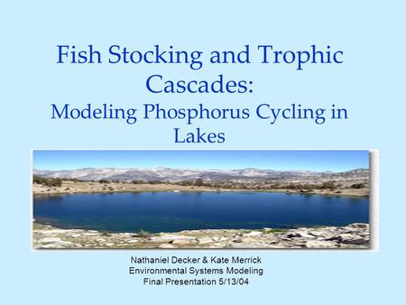 Fish Stocking and Trophic Cascades: Modeling Phosphorus Cycling in Lakes Nathaniel Decker & Kate Merrick Environmental Systems Modeling Final Presentation.