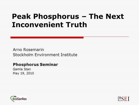 Peak Phosphorus – The Next Inconvenient Truth Arno Rosemarin Stockholm Environment Institute Phosphorus Seminar Gamla Stan May 19, 2010.