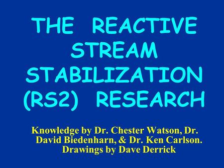 THE REACTIVE STREAM STABILIZATION (RS2) RESEARCH Knowledge by Dr. Chester Watson, Dr. David Biedenharn, & Dr. Ken Carlson. Drawings by Dave Derrick.