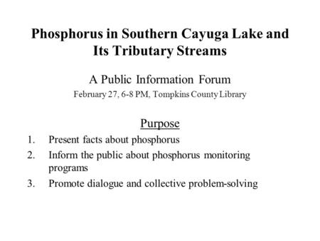 Phosphorus in Southern Cayuga Lake and Its Tributary Streams A Public Information Forum February 27, 6-8 PM, Tompkins County Library Purpose 1.Present.