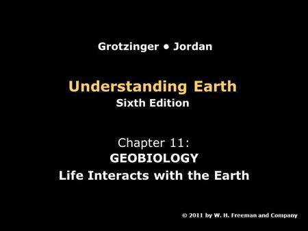 Understanding Earth Sixth Edition Chapter 11: GEOBIOLOGY Life Interacts with the Earth © 2011 by W. H. Freeman and Company Grotzinger Jordan.