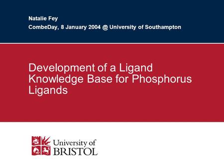 Natalie Fey CombeDay, 8 January University of Southampton Development of a Ligand Knowledge Base for Phosphorus Ligands.