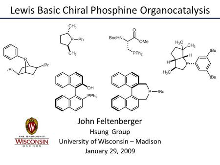 Lewis Basic Chiral Phosphine Organocatalysis John Feltenberger Hsung Group University of Wisconsin – Madison January 29, 2009.