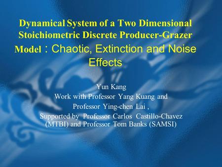Dynamical System of a Two Dimensional Stoichiometric Discrete Producer-Grazer Model : Chaotic, Extinction and Noise Effects Yun Kang Work with Professor.