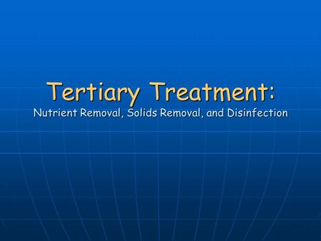 Tertiary Treatment: Nutrient Removal, Solids Removal, and Disinfection.