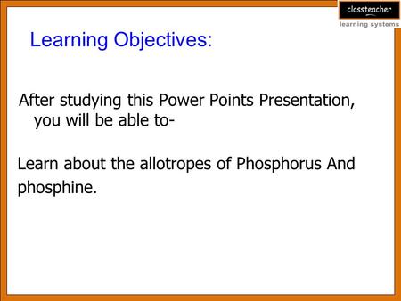 After studying this Power Points Presentation, you will be able to- Learning Objectives: Learn about the allotropes of Phosphorus And phosphine.
