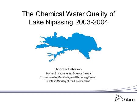 The Chemical Water Quality of Lake Nipissing 2003-2004 Andrew Paterson Dorset Environmental Science Centre Environmental Monitoring and Reporting Branch.