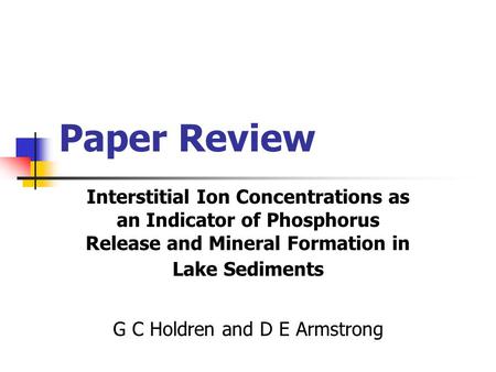 Paper Review Interstitial Ion Concentrations as an Indicator of Phosphorus Release and Mineral Formation in Lake Sediments G C Holdren and D E Armstrong.