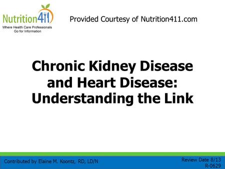 Chronic Kidney Disease and Heart Disease: Understanding the Link Contributed by Elaine M. Koontz, RD, LD/N Review Date 8/13 R-0629 Provided Courtesy of.