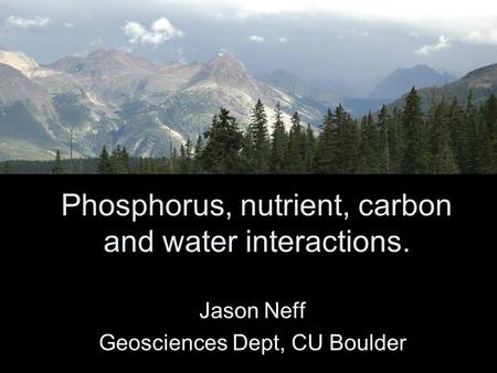 Phosphorus, nutrient, carbon and water interactions. Jason Neff Geosciences Dept, CU Boulder.