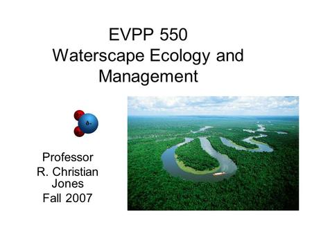 EVPP 550 Waterscape Ecology and Management Professor R. Christian Jones Fall 2007.