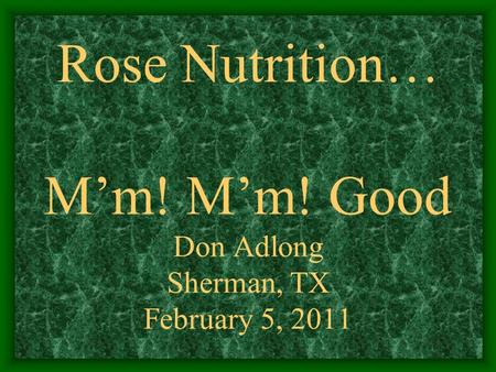 Rose Nutrition… M’m! M’m! Good Don Adlong Sherman, TX February 5, 2011.