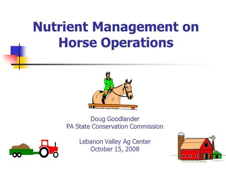 Nutrient Management on Horse Operations Doug Goodlander PA State Conservation Commission Lebanon Valley Ag Center October 15, 2008.