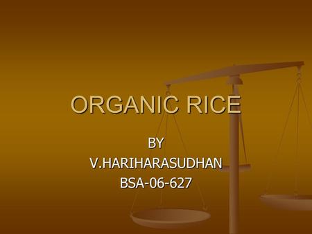 ORGANIC RICE BYV.HARIHARASUDHANBSA-06-627. what is organic rice?  Organic rice is grown using natural and not chemical fertilizers, which are harmful.