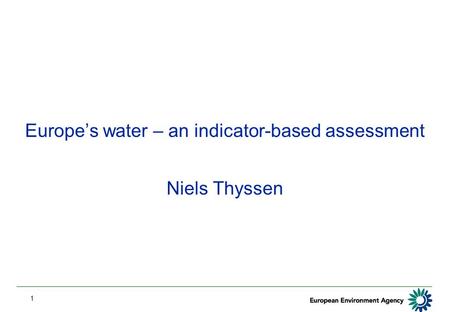 1 Europe’s water – an indicator-based assessment Niels Thyssen.