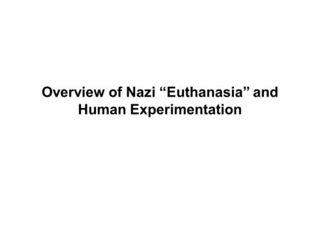 Overview of Nazi “Euthanasia” and Human Experimentation.