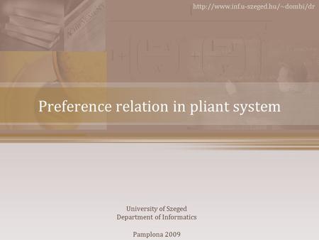 Preference relation in pliant system  University of Szeged Department of Informatics Pamplona 2009.