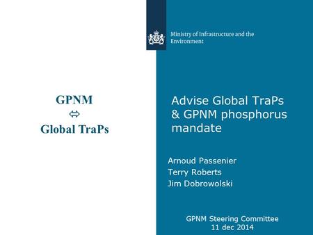 Advise Global TraPs & GPNM phosphorus mandate Arnoud Passenier Terry Roberts Jim Dobrowolski GPNM Steering Committee 11 dec 2014 GPNM  Global TraPs.