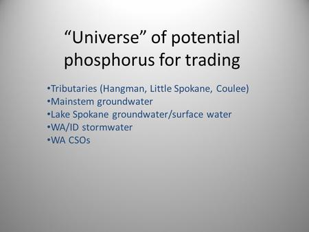 “Universe” of potential phosphorus for trading Tributaries (Hangman, Little Spokane, Coulee) Mainstem groundwater Lake Spokane groundwater/surface water.