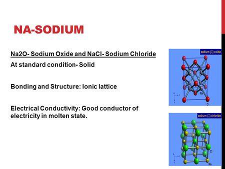 Na-Sodium Na2O- Sodium Oxide and NaCl- Sodium Chloride At standard condition- Solid Bonding and Structure: Ionic lattice Electrical Conductivity: Good.
