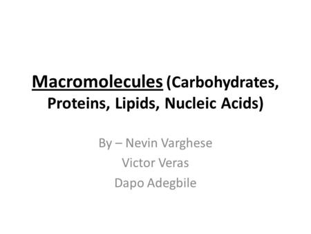 Macromolecules (Carbohydrates, Proteins, Lipids, Nucleic Acids) By – Nevin Varghese Victor Veras Dapo Adegbile.