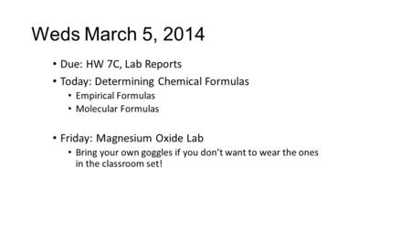Due: HW 7C, Lab Reports Today: Determining Chemical Formulas Empirical Formulas Molecular Formulas Friday: Magnesium Oxide Lab Bring your own goggles if.