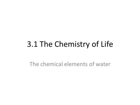 3.1 The Chemistry of Life The chemical elements of water.