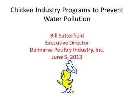 Chicken Industry Programs to Prevent Water Pollution Bill Satterfield Executive Director Delmarva Poultry Industry, Inc. June 5, 2013.