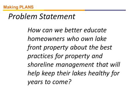Problem Statement How can we better educate homeowners who own lake front property about the best practices for property and shoreline management that.