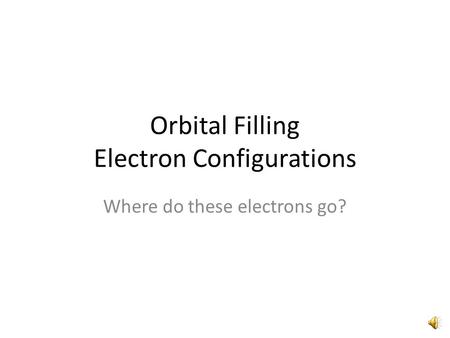 Orbital Filling Electron Configurations Where do these electrons go?