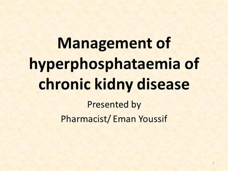 Management of hyperphosphataemia of chronic kidny disease Presented by Pharmacist/ Eman Youssif 1.