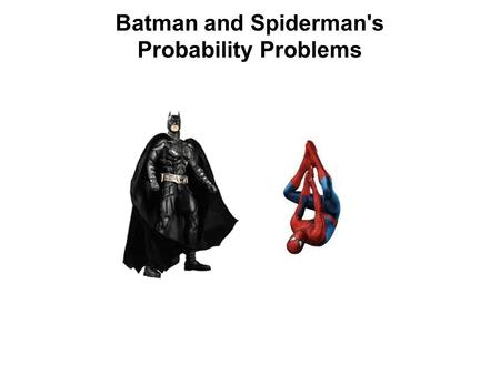 Batman and Spiderman's Probability Problems. Batman and Spiderman have lots of people who want to get rid of them, but some are more dangerous than others,