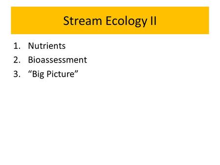 Stream Ecology II 1.Nutrients 2.Bioassessment 3.“Big Picture”