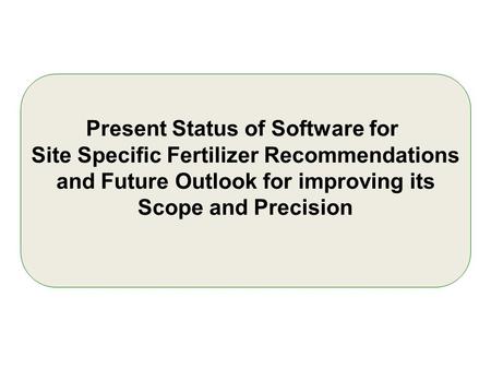 Present Status of Software for Site Specific Fertilizer Recommendations and Future Outlook for improving its Scope and Precision.