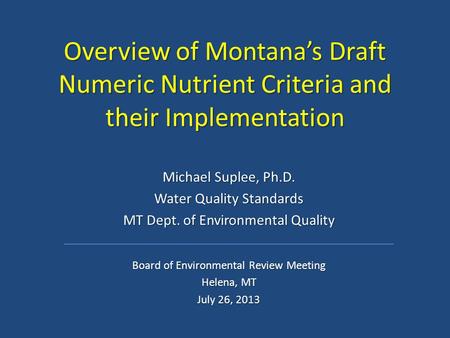 Overview of Montana’s Draft Numeric Nutrient Criteria and their Implementation Michael Suplee, Ph.D. Water Quality Standards MT Dept. of Environmental.