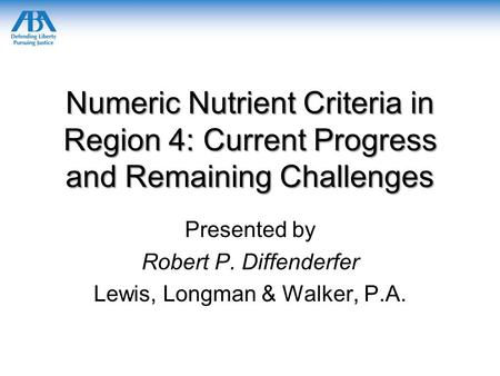 Numeric Nutrient Criteria in Region 4: Current Progress and Remaining Challenges Presented by Robert P. Diffenderfer Lewis, Longman & Walker, P.A.