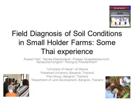 Field Diagnosis of Soil Conditions in Small Holder Farms: Some Thai experience Russell Yost 1, Tasnee Attanandana 2, Prateep Verapattananirund 3, Sahaschai.