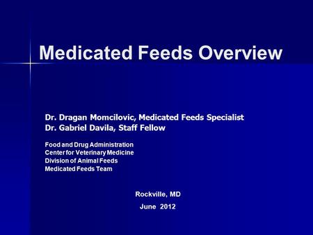 Rockville, MD June 2012 Dr. Dragan Momcilovic, Medicated Feeds Specialist Dr. Gabriel Davila, Staff Fellow Food and Drug Administration Center for Veterinary.