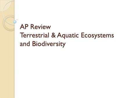 AP Review Terrestrial & Aquatic Ecosystems and Biodiversity.