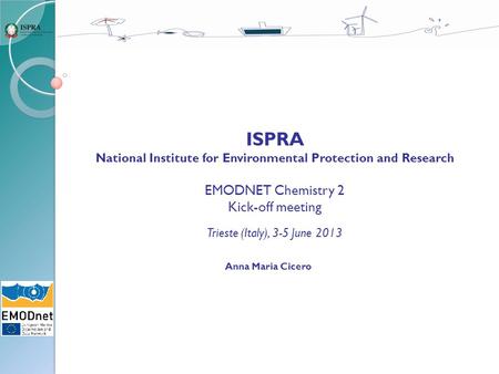 ISPRA National Institute for Environmental Protection and Research EMODNET Chemistry 2 Kick-off meeting Trieste (Italy), 3-5 June 2013 Anna Maria Cicero.