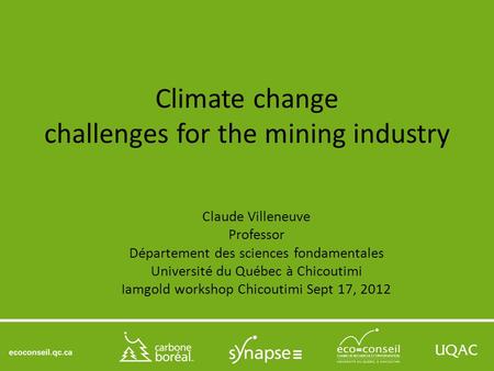 Climate change challenges for the mining industry Claude Villeneuve Professor Département des sciences fondamentales Université du Québec à Chicoutimi.