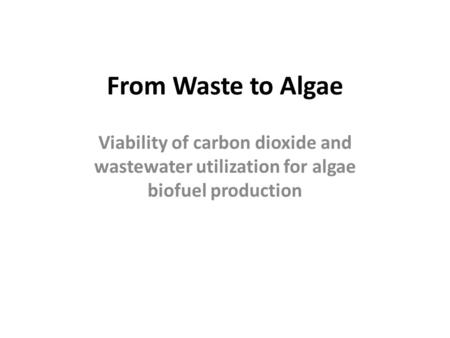 From Waste to Algae Viability of carbon dioxide and wastewater utilization for algae biofuel production.