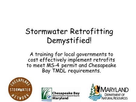 Stormwater Retrofitting Demystified! A training for local governments to cost effectively implement retrofits to meet MS-4 permit and Chesapeake Bay TMDL.