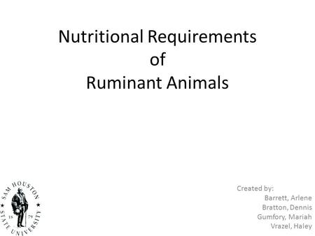 Nutritional Requirements of Ruminant Animals Created by: Barrett, Arlene Bratton, Dennis Gumfory, Mariah Vrazel, Haley.