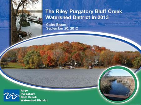 The Riley Purgatory Bluff Creek Watershed District in 2013 Claire Bleser September 20, 2012.