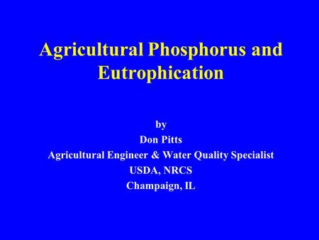 Agricultural Phosphorus and Eutrophication by Don Pitts Agricultural Engineer & Water Quality Specialist USDA, NRCS Champaign, IL.