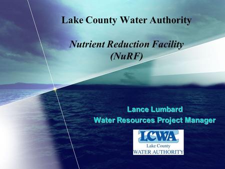 Lake County Water Authority Nutrient Reduction Facility (NuRF) Lance Lumbard Water Resources Project Manager.