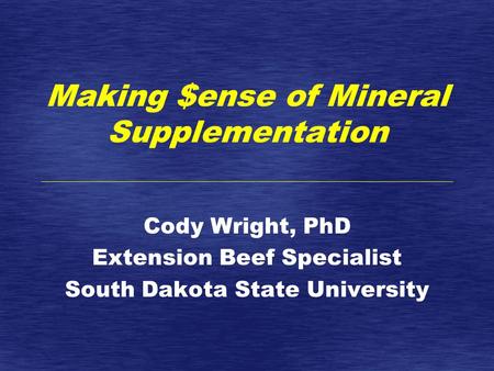 Making $ense of Mineral Supplementation Cody Wright, PhD Extension Beef Specialist South Dakota State University.
