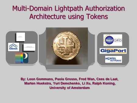 Multi-Domain Lightpath Authorization Architecture using Tokens By: Leon Gommans, Paola Grosso, Fred Wan, Cees de Laat, Marten Hoekstra, Yuri Demchenko,