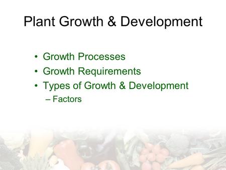 Plant Growth & Development Growth Processes Growth Requirements Types of Growth & Development –Factors.